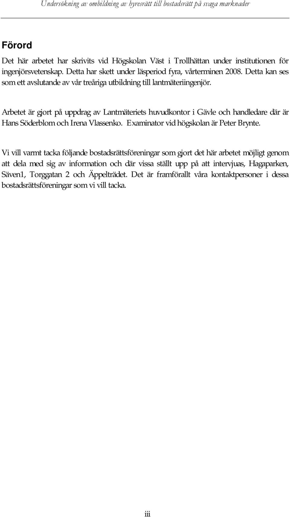 Arbetet är gjort på uppdrag av Lantmäteriets huvudkontor i Gävle och handledare där är Hans Söderblom och Irena Vlassenko. Examinator vid högskolan är Peter Brynte.