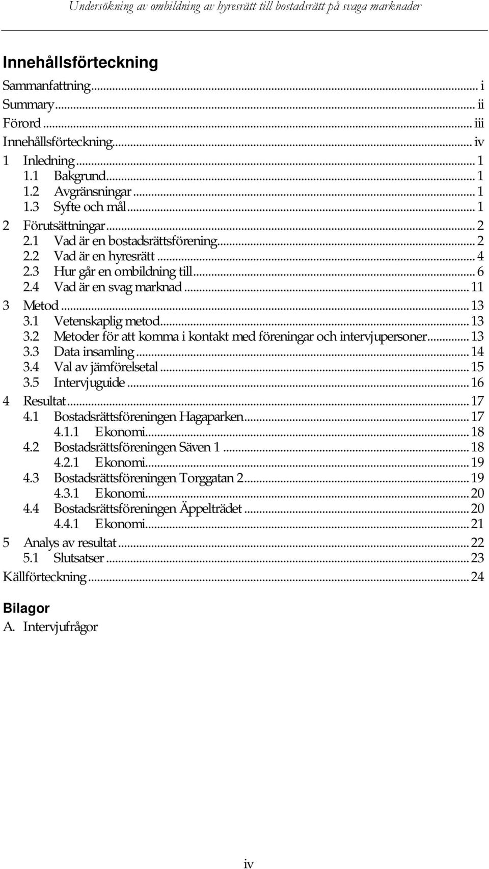 1 Vetenskaplig metod...13 3.2 Metoder för att komma i kontakt med föreningar och intervjupersoner...13 3.3 Data insamling...14 3.4 Val av jämförelsetal...15 3.5 Intervjuguide...16 4 Resultat...17 4.