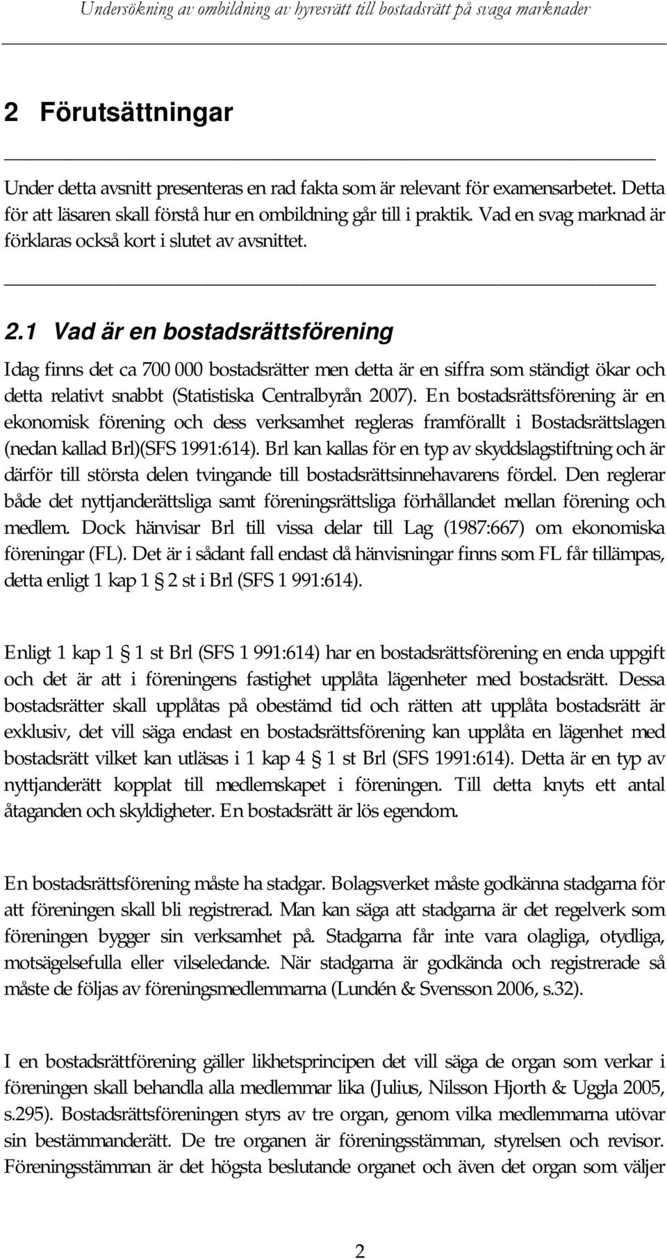 1 Vad är en bostadsrättsförening Idag finns det ca 700 000 bostadsrätter men detta är en siffra som ständigt ökar och detta relativt snabbt (Statistiska Centralbyrån 2007).