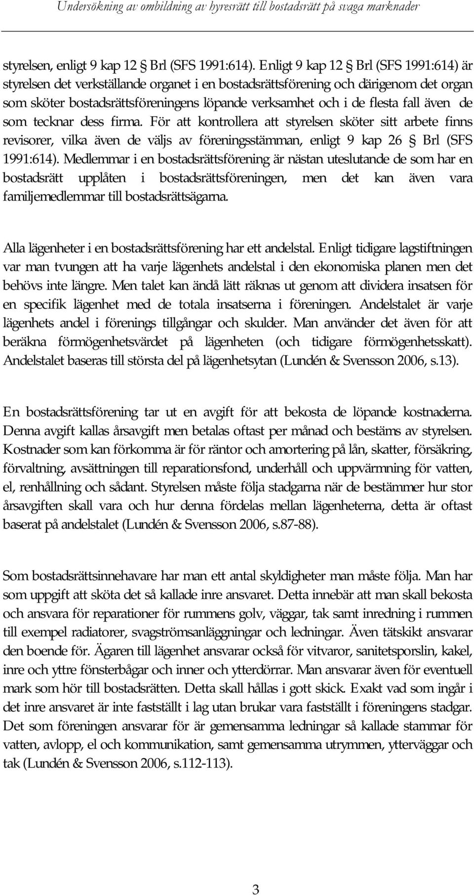 även de som tecknar dess firma. För att kontrollera att styrelsen sköter sitt arbete finns revisorer, vilka även de väljs av föreningsstämman, enligt 9 kap 26 Brl (SFS 1991:614).