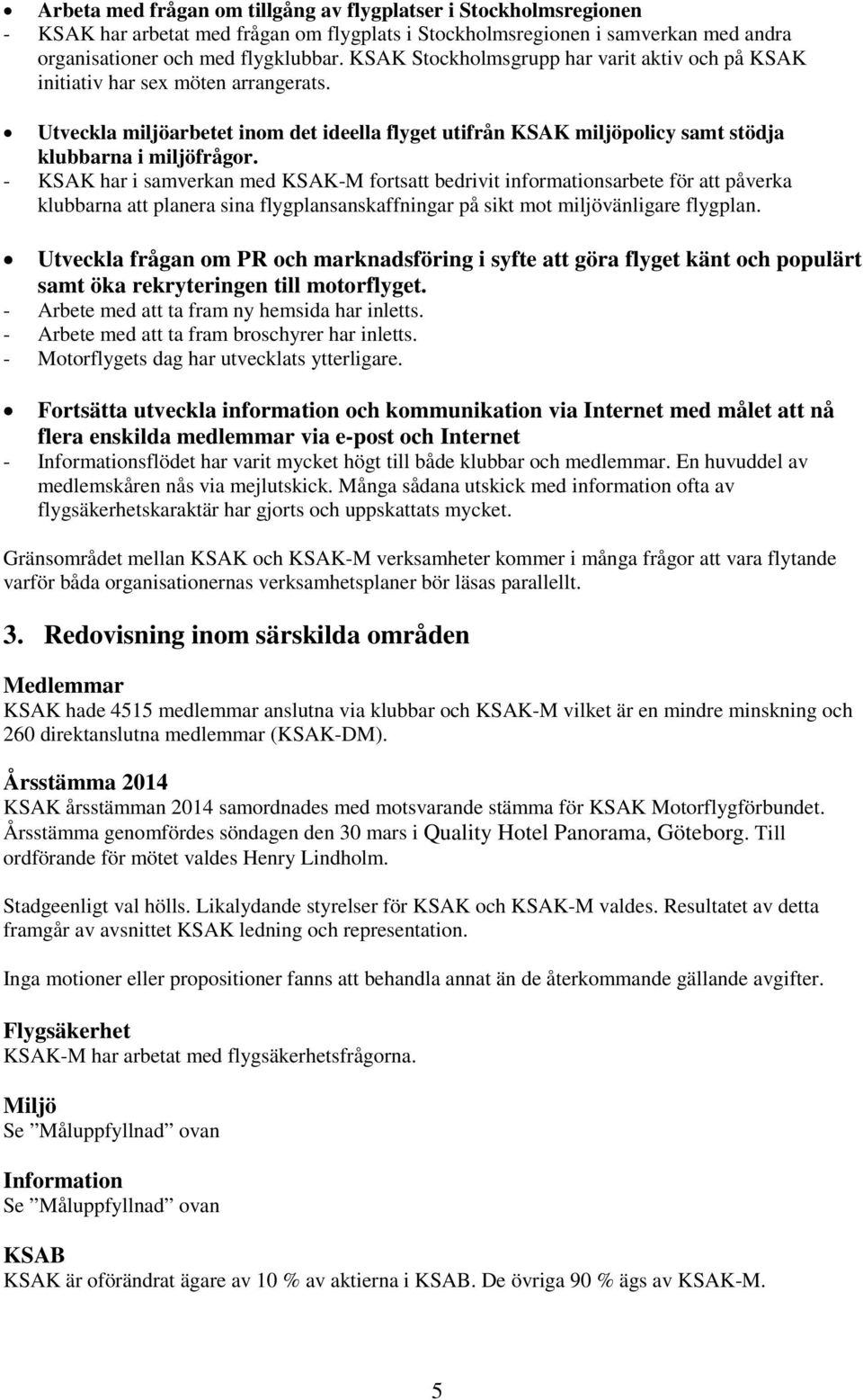 - KSAK har i samverkan med KSAK-M fortsatt bedrivit informationsarbete för att påverka klubbarna att planera sina flygplansanskaffningar på sikt mot miljövänligare flygplan.