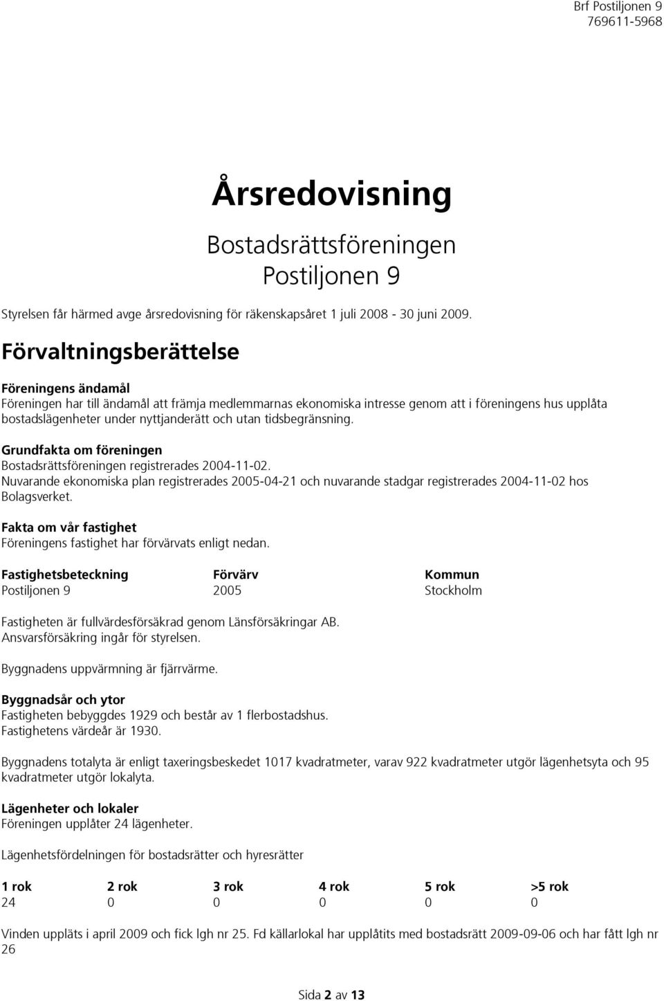 tidsbegränsning. Grundfakta om föreningen Bostadsrättsföreningen registrerades 2004-11-02.