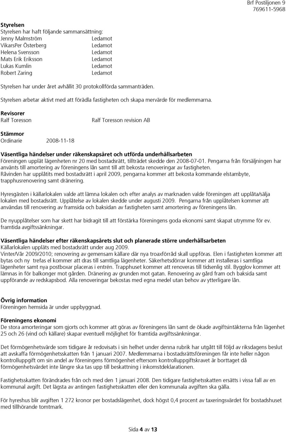 Revisorer Ralf Toresson Ralf Toresson revision AB Stämmor Ordinarie 2008-11-18 Väsentliga händelser under räkenskapsåret och utförda underhållsarbeten Föreningen upplät lägenheten nr 20 med