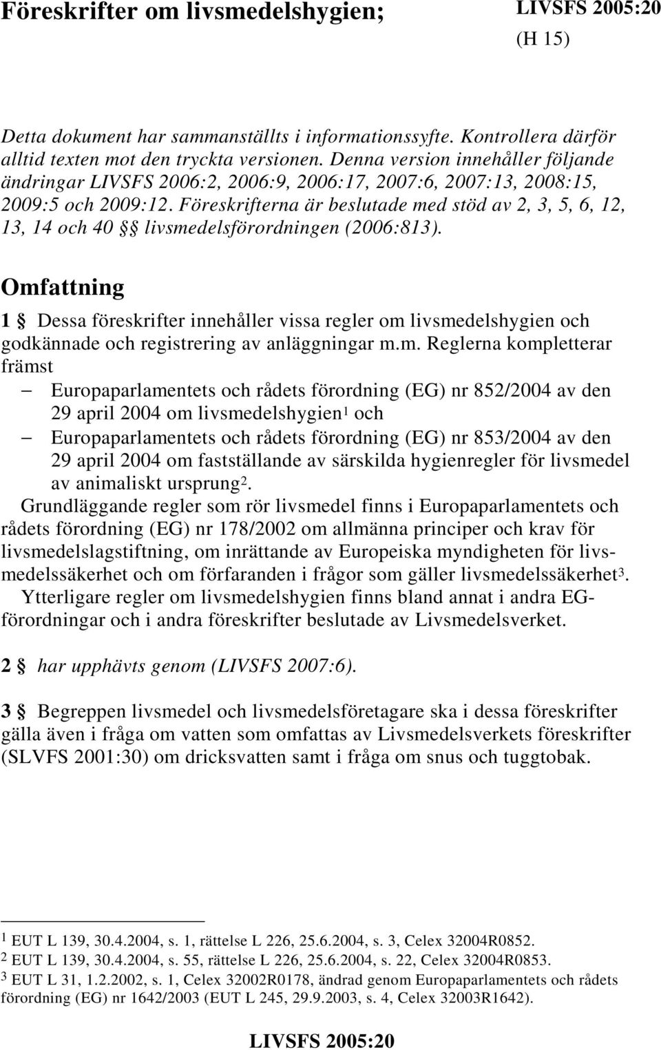 Föreskrifterna är beslutade med stöd av 2, 3, 5, 6, 12, 13, 14 och 40 livsmedelsförordningen (2006:813).