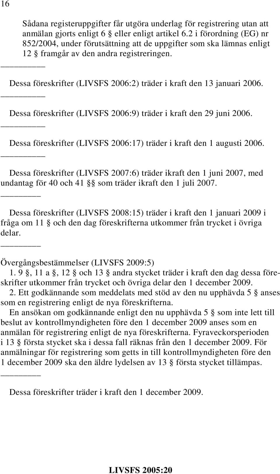 Dessa föreskrifter (LIVSFS 2006:2) träder i kraft den 13 januari 2006. Dessa föreskrifter (LIVSFS 2006:9) träder i kraft den 29 juni 2006.