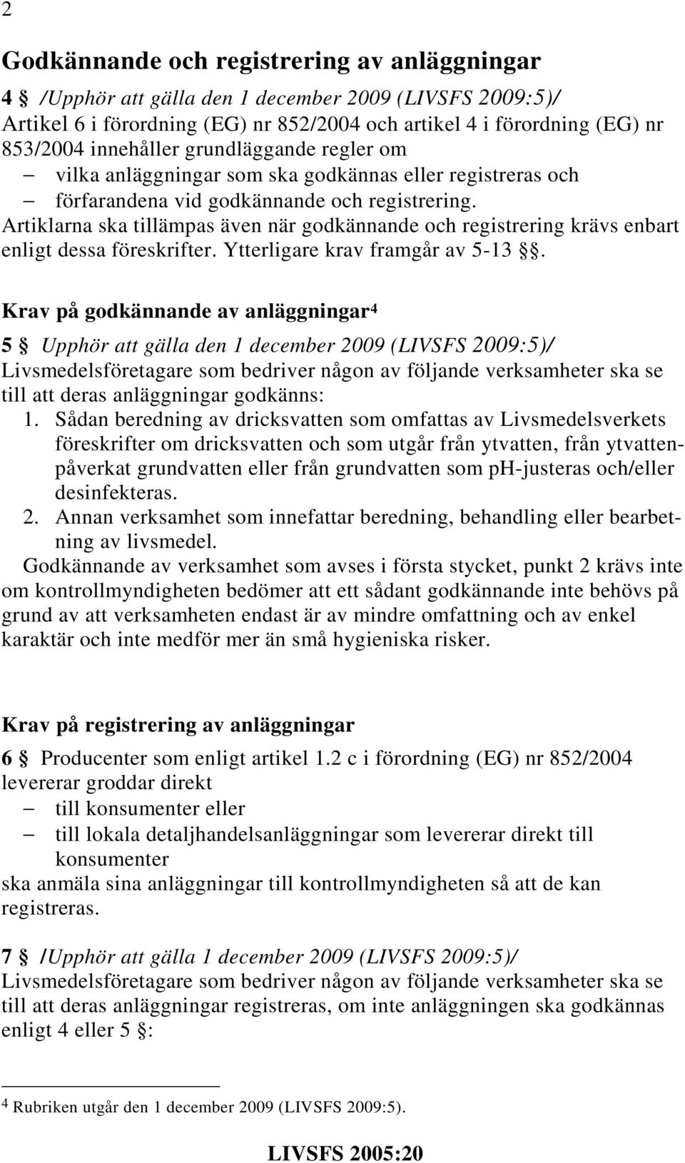 Artiklarna ska tillämpas även när godkännande och registrering krävs enbart enligt dessa föreskrifter. Ytterligare krav framgår av 5-13.