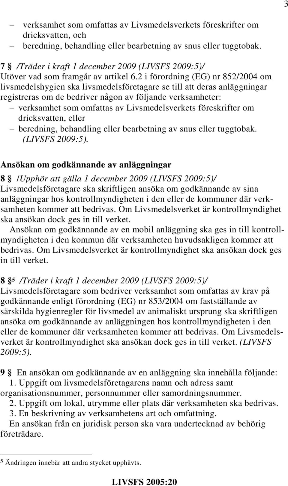 2 i förordning (EG) nr 852/2004 om livsmedelshygien ska livsmedelsföretagare se till att deras anläggningar registreras om de bedriver någon av följande verksamheter: verksamhet som omfattas av