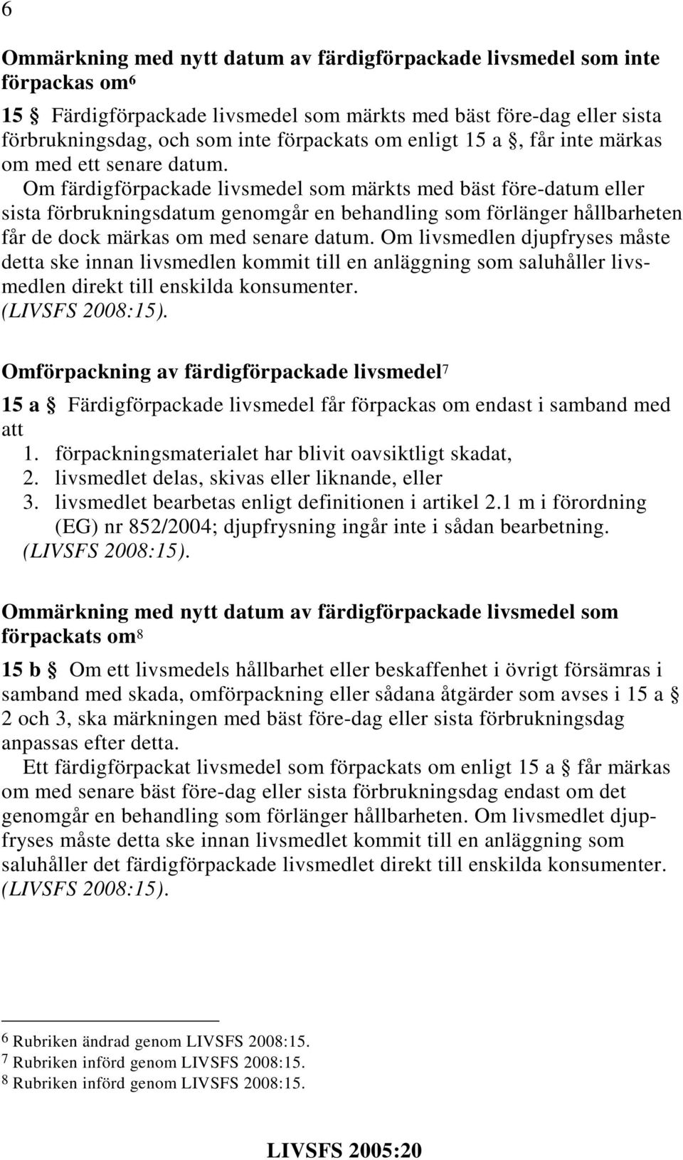 Om färdigförpackade livsmedel som märkts med bäst före-datum eller sista förbrukningsdatum genomgår en behandling som förlänger hållbarheten får de dock märkas om med senare datum.