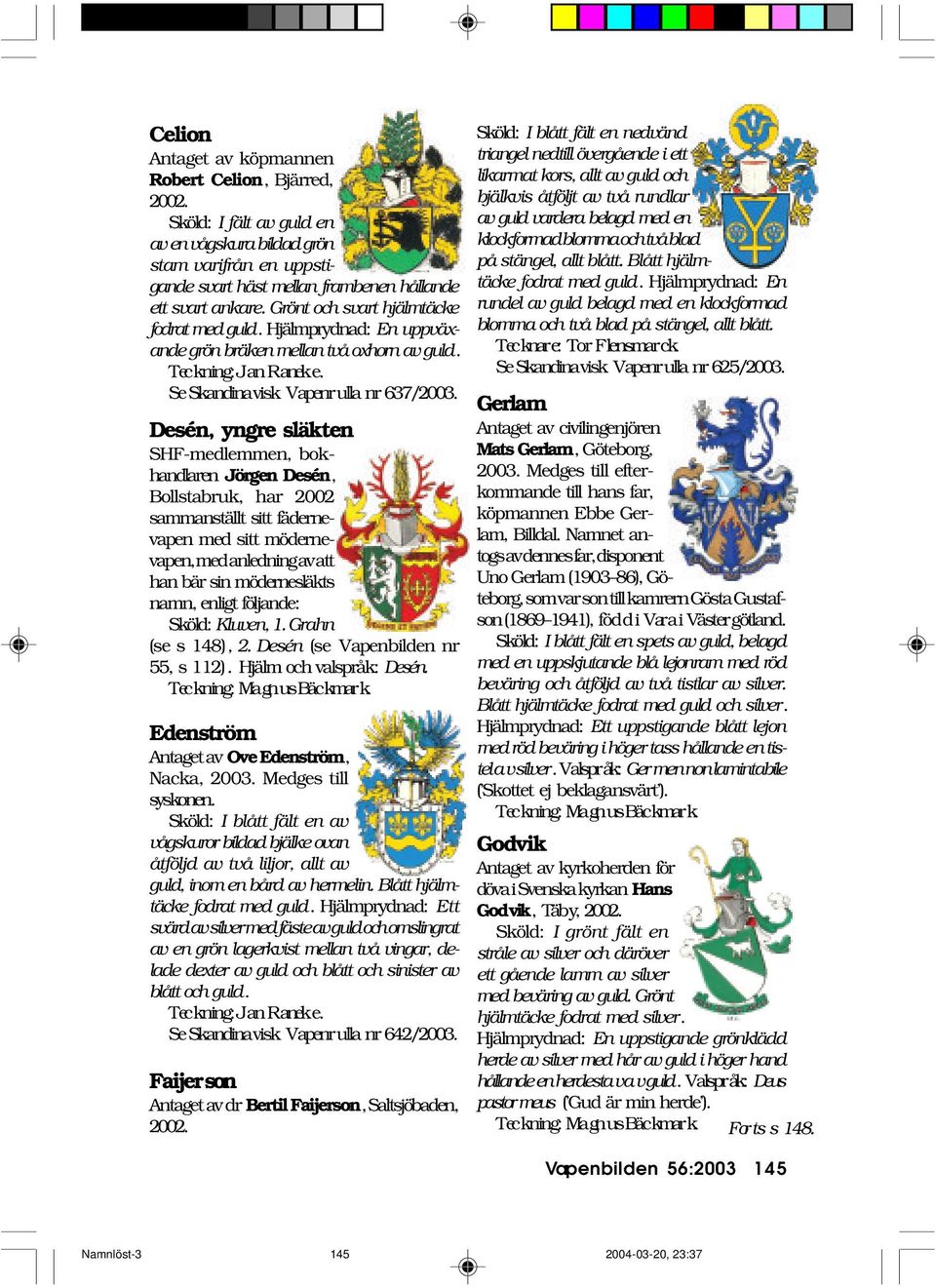 Desén, yngre släkten SHF-medlemmen, bokhandlaren Jörgen Desén, Bollstabruk, har 2002 sammanställt sitt fädernevapen med sitt mödernevapen, med anledning av att han bär sin mödernesläkts namn, enligt