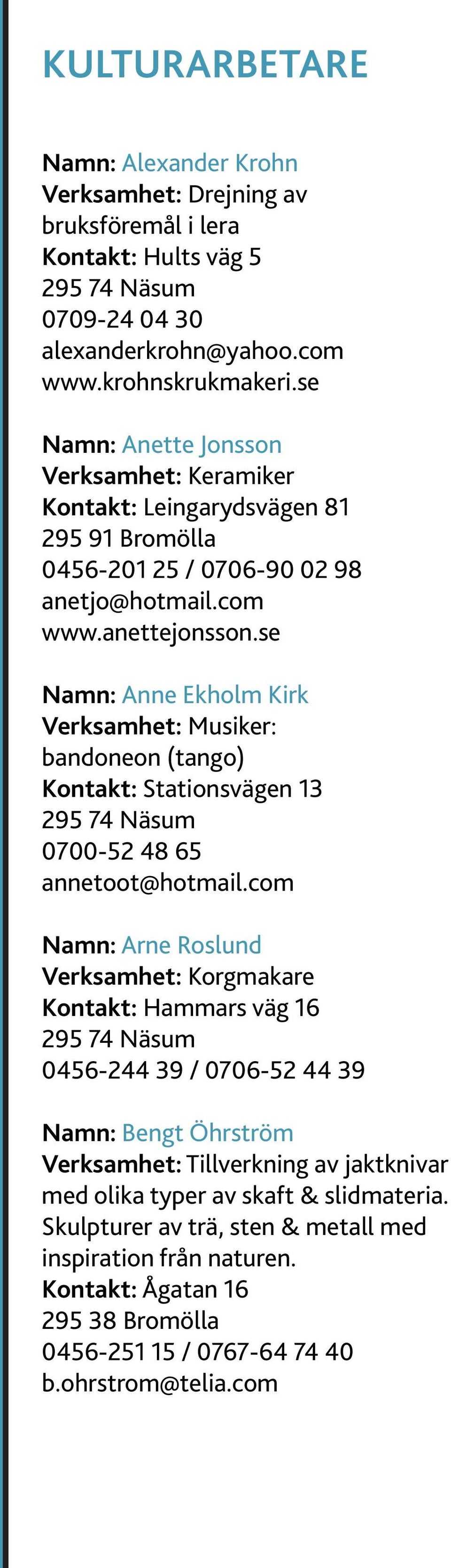 se Namn: Anne Ekholm Kirk Verksamhet: Musiker: bandoneon (tango) Kontakt: Stationsvägen 13 295 74 Näsum 0700-52 48 65 annetoot@hotmail.