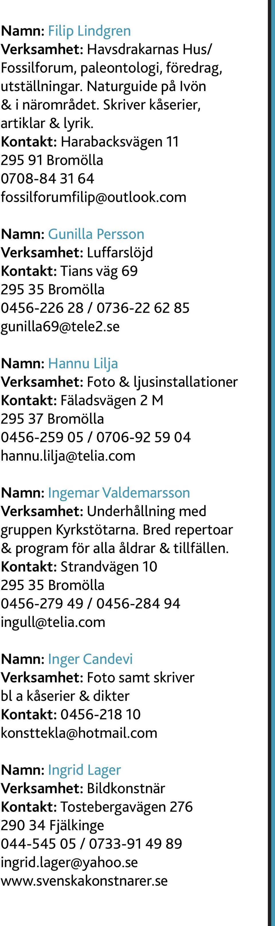 se Namn: Hannu Lilja Verksamhet: Foto & ljusinstallationer Kontakt: Fäladsvägen 2 M 295 37 Bromölla 0456-259 05 / 0706-92 59 04 hannu.lilja@telia.