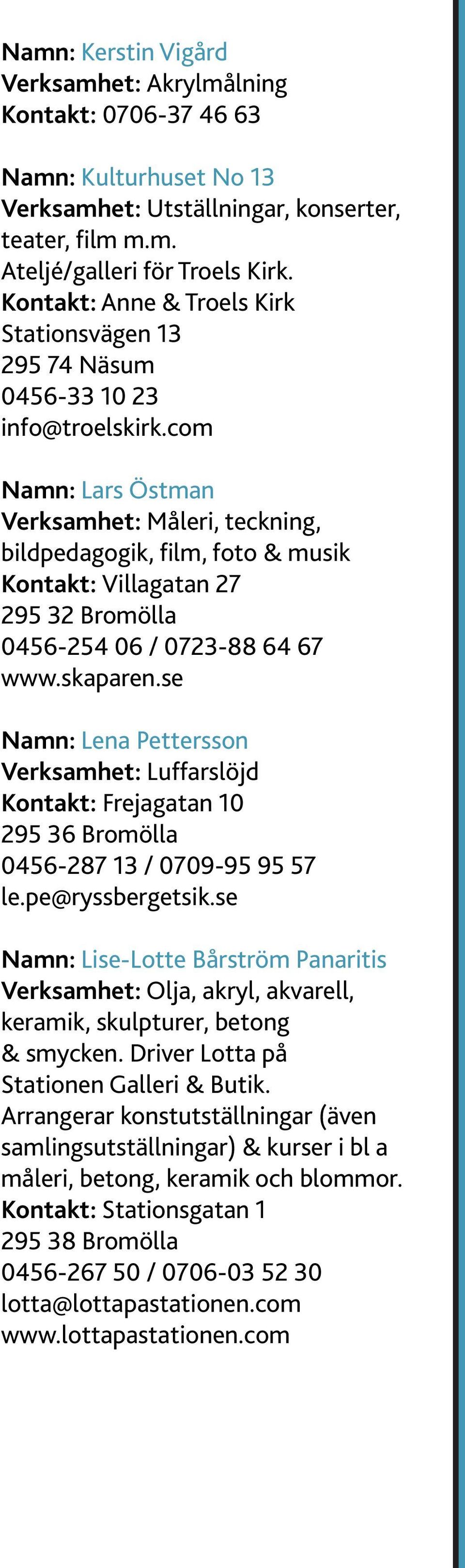 com Namn: Lars Östman Verksamhet: Måleri, teckning, bildpedagogik, film, foto & musik Kontakt: Villagatan 27 295 32 Bromölla 0456-254 06 / 0723-88 64 67 www.skaparen.