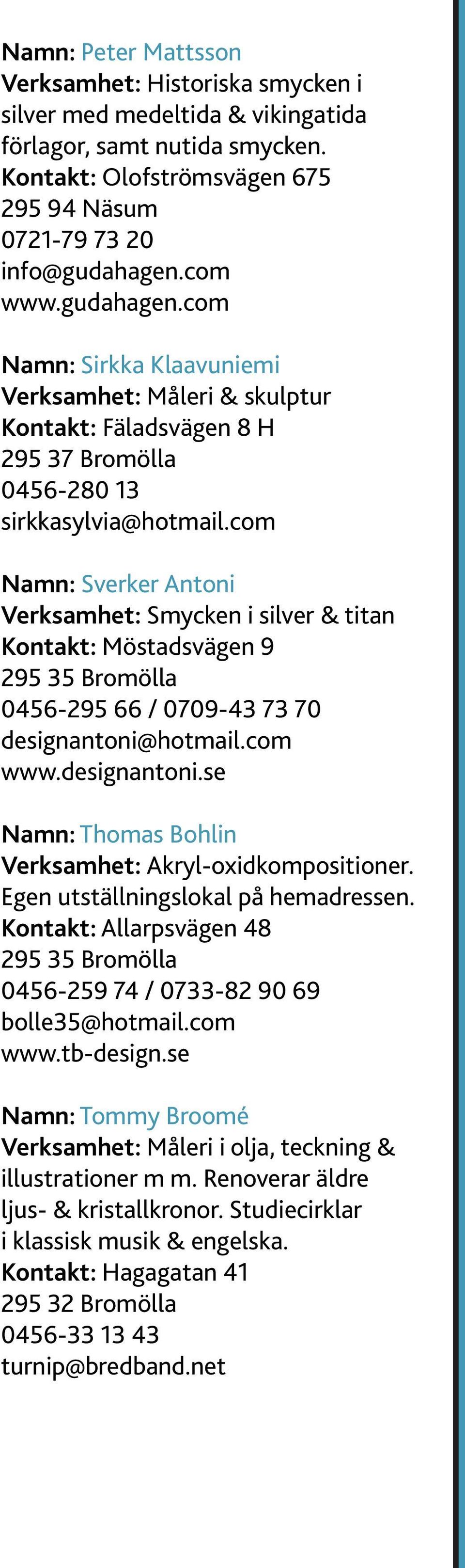 com Namn: Sverker Antoni Verksamhet: Smycken i silver & titan Kontakt: Möstadsvägen 9 0456-295 66 / 0709-43 73 70 designantoni@hotmail.com www.designantoni.se Namn: Thomas Bohlin Verksamhet: Akryl-oxidkompositioner.