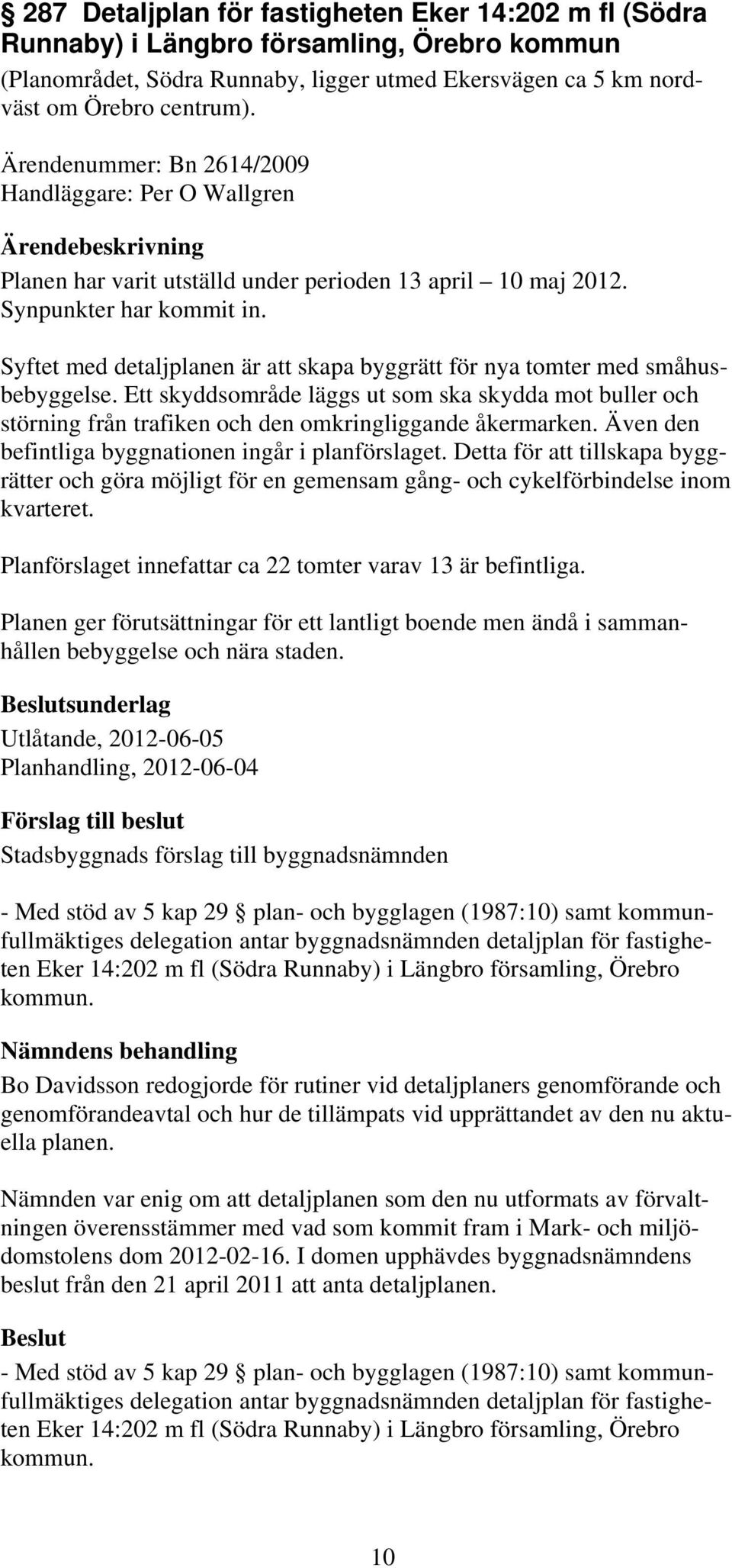 Syftet med detaljplanen är att skapa byggrätt för nya tomter med småhusbebyggelse. Ett skyddsområde läggs ut som ska skydda mot buller och störning från trafiken och den omkringliggande åkermarken.