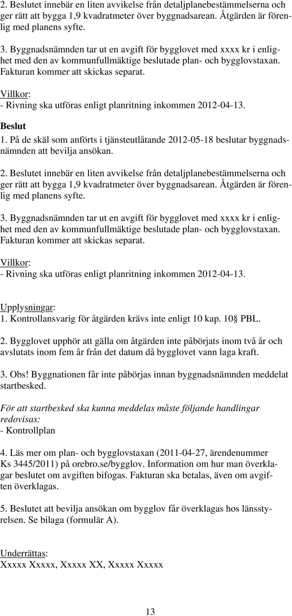 Villkor: - Rivning ska utföras enligt planritning inkommen 2012-04-13. 1. På de skäl som anförts i tjänsteutlåtande 2012-05-18 beslutar byggnadsnämnden att bevilja ansökan.