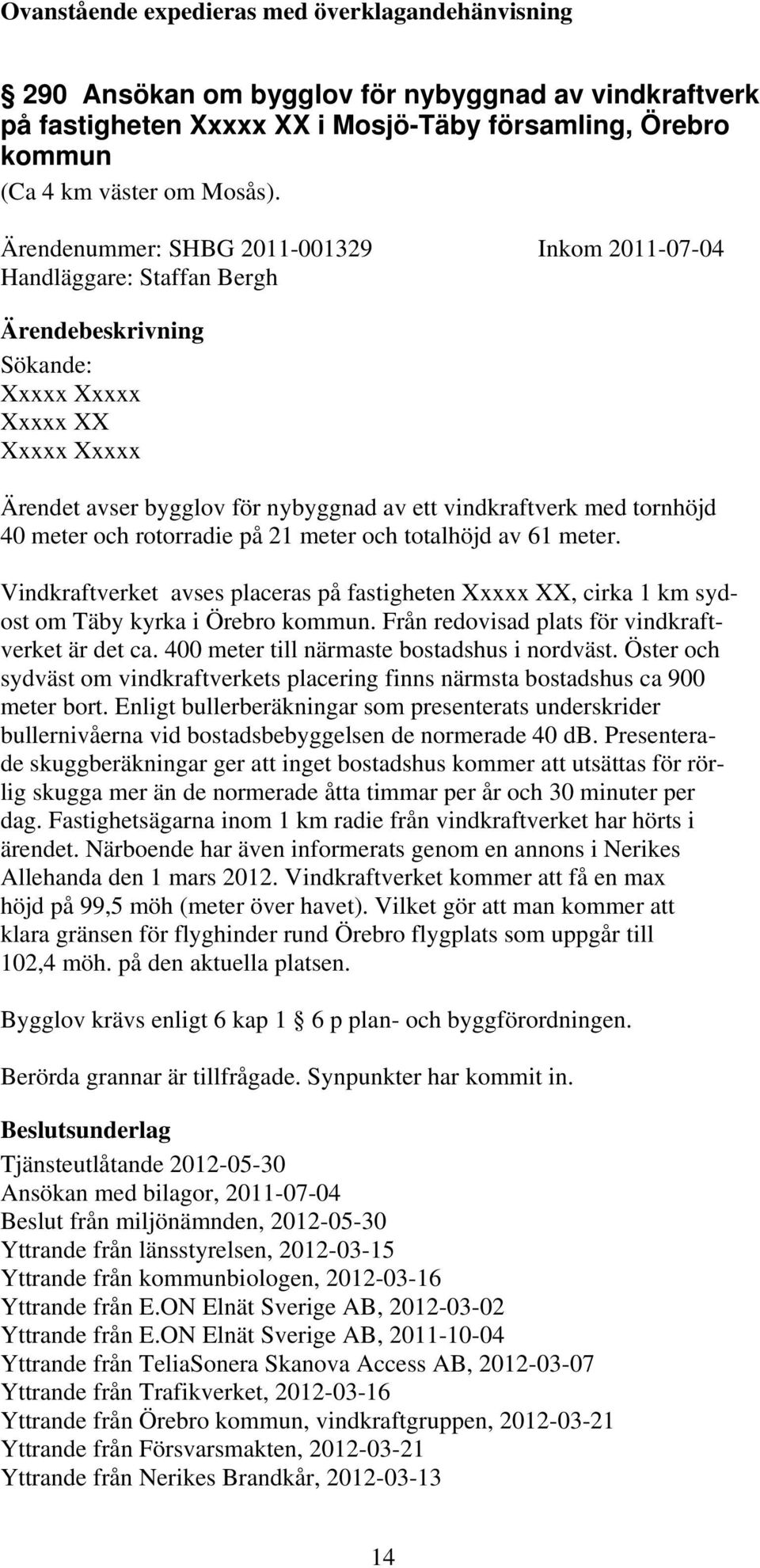 rotorradie på 21 meter och totalhöjd av 61 meter. Vindkraftverket avses placeras på fastigheten Xxxxx XX, cirka 1 km sydost om Täby kyrka i Örebro kommun.