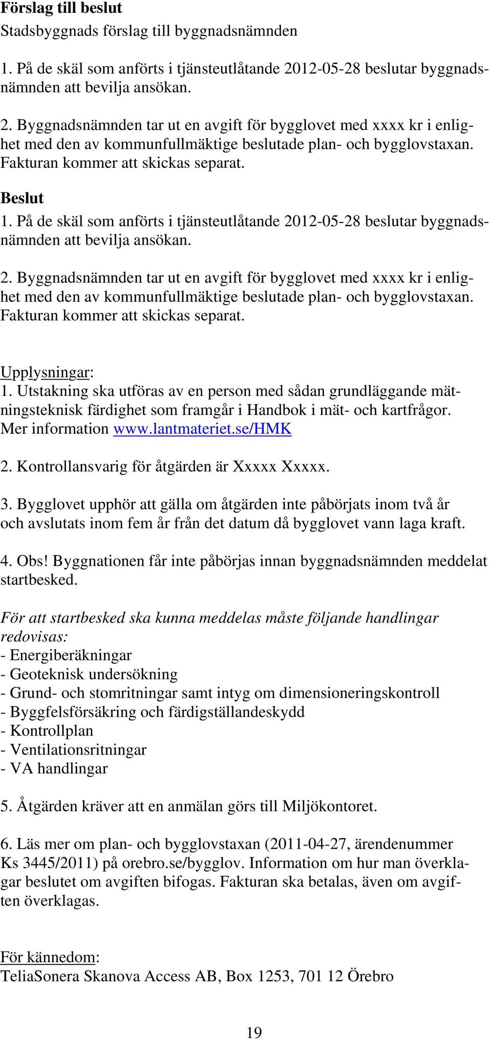 Utstakning ska utföras av en person med sådan grundläggande mätningsteknisk färdighet som framgår i Handbok i mät- och kartfrågor. Mer information www.lantmateriet.se/hmk 2.