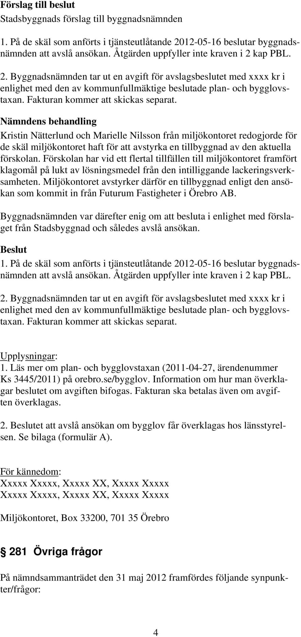 Nämndens behandling Kristin Nätterlund och Marielle Nilsson från miljökontoret redogjorde för de skäl miljökontoret haft för att avstyrka en tillbyggnad av den aktuella förskolan.