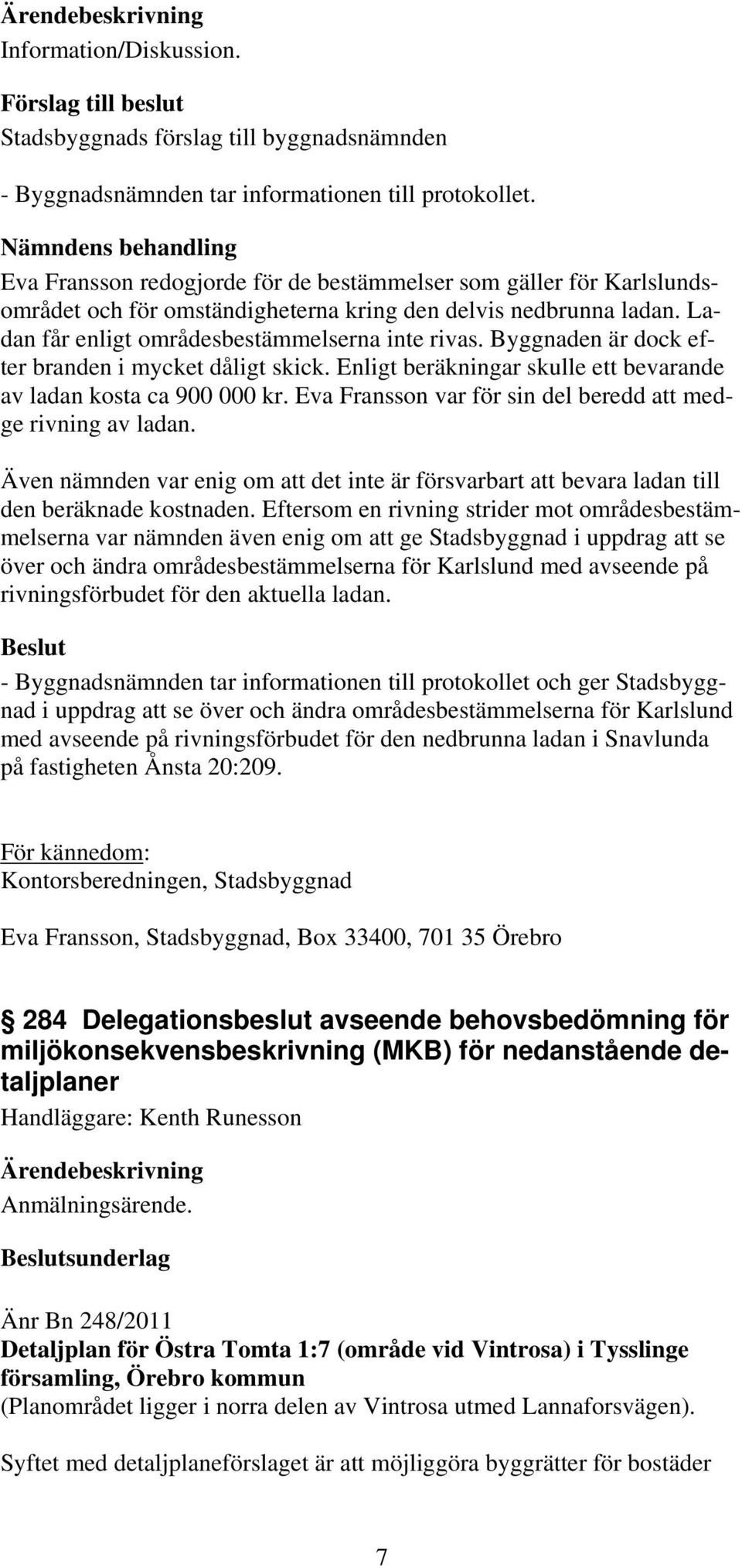 Ladan får enligt områdesbestämmelserna inte rivas. Byggnaden är dock efter branden i mycket dåligt skick. Enligt beräkningar skulle ett bevarande av ladan kosta ca 900 000 kr.