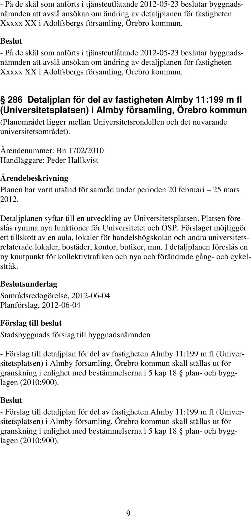 Ärendenummer: Bn 1702/2010 Handläggare: Peder Hallkvist Planen har varit utsänd för samråd under perioden 20 februari 25 mars 2012. Detaljplanen syftar till en utveckling av Universitetsplatsen.