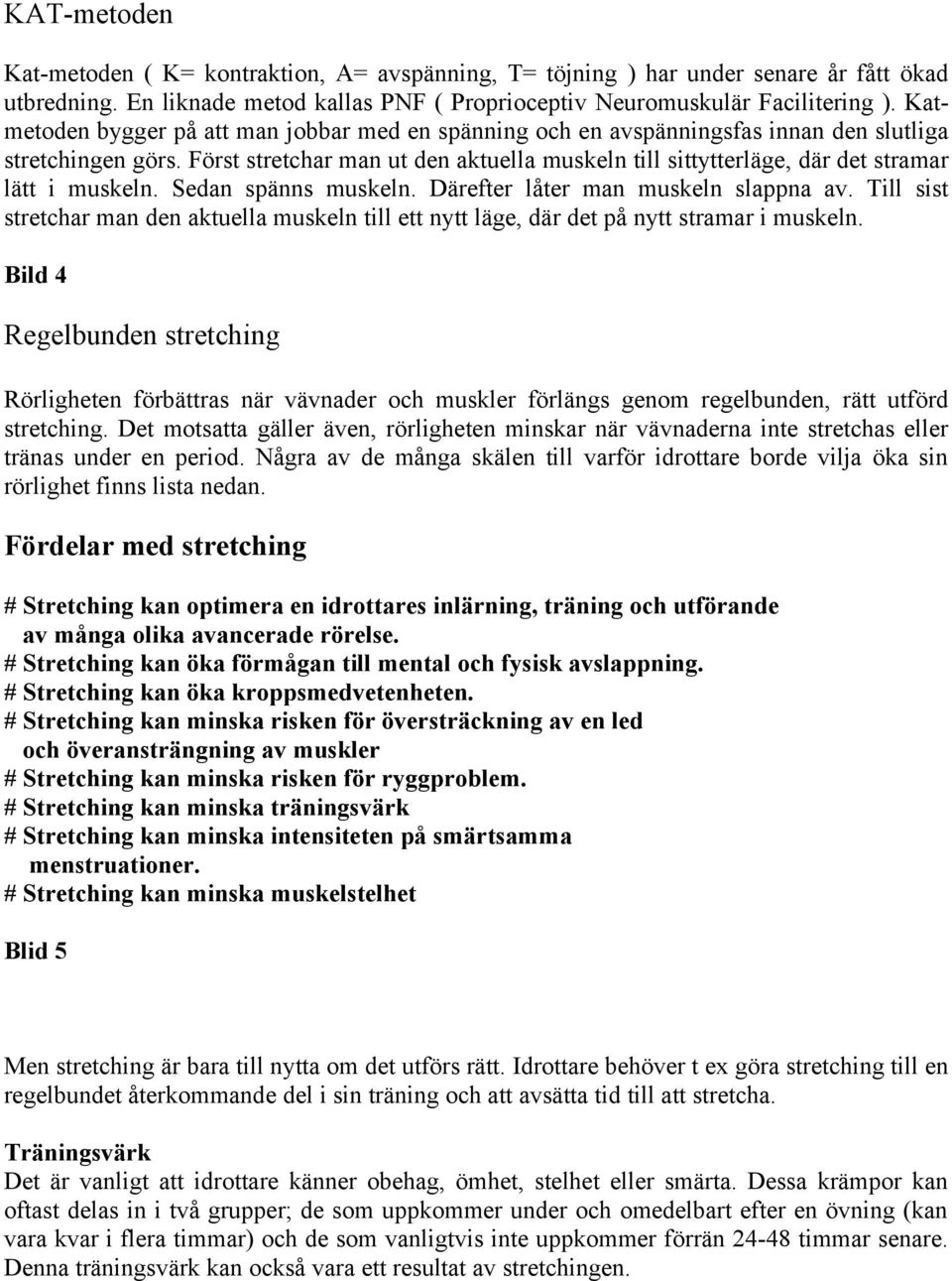 Först stretchar man ut den aktuella muskeln till sittytterläge, där det stramar lätt i muskeln. Sedan spänns muskeln. Därefter låter man muskeln slappna av.