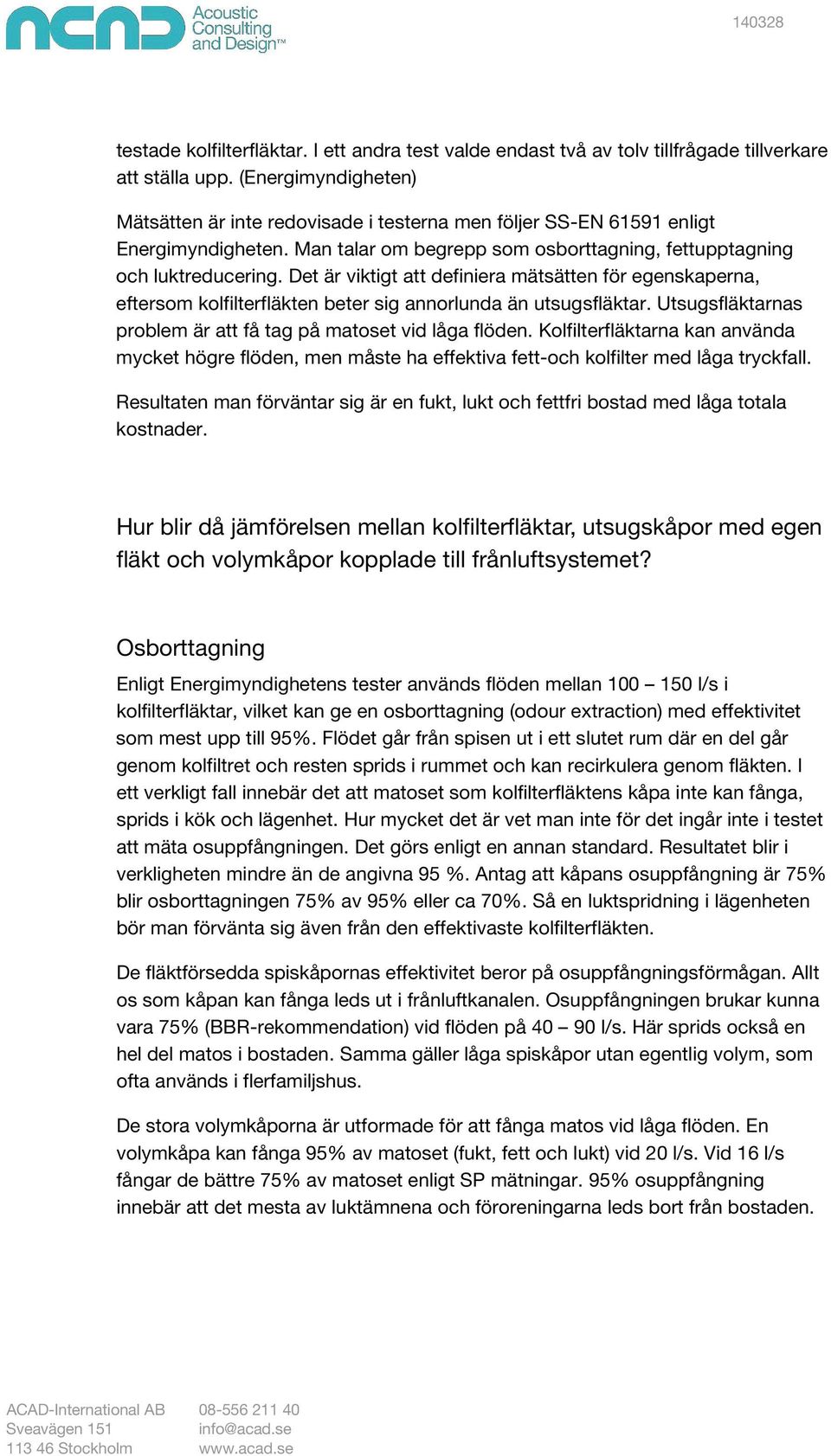 Det är viktigt att definiera mätsätten för egenskaperna, eftersom kolfilterfläkten beter sig annorlunda än utsugsfläktar. Utsugsfläktarnas problem är att få tag på matoset vid låga flöden.