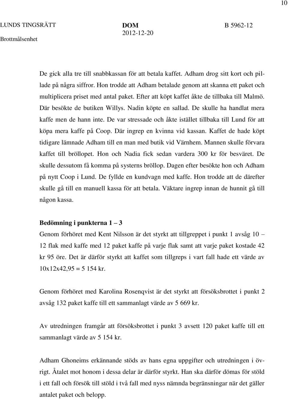 Nadin köpte en sallad. De skulle ha handlat mera kaffe men de hann inte. De var stressade och åkte istället tillbaka till Lund för att köpa mera kaffe på Coop. Där ingrep en kvinna vid kassan.