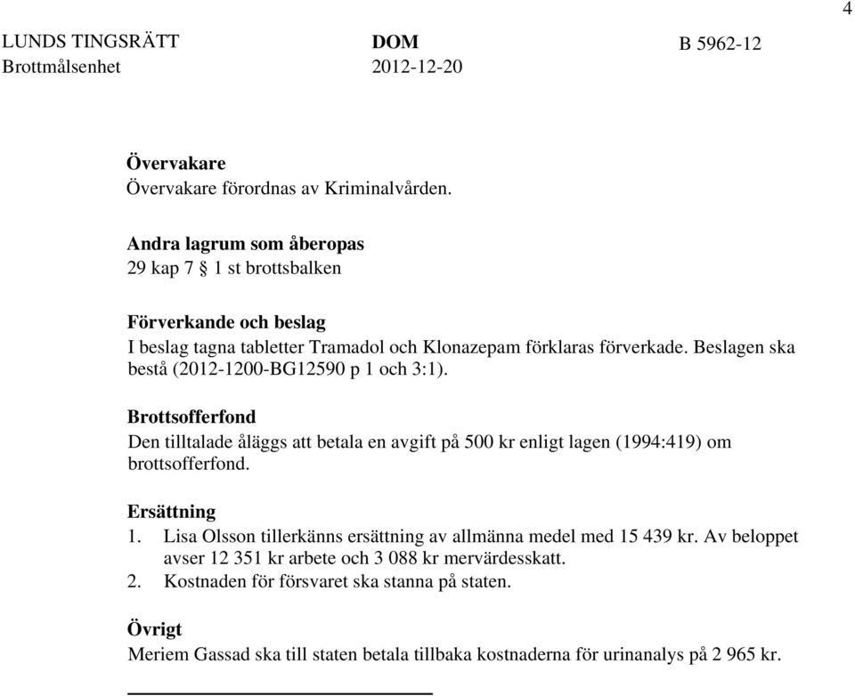 Beslagen ska bestå (2012-1200-BG12590 p 1 och 3:1). Brottsofferfond Den tilltalade åläggs att betala en avgift på 500 kr enligt lagen (1994:419) om brottsofferfond.