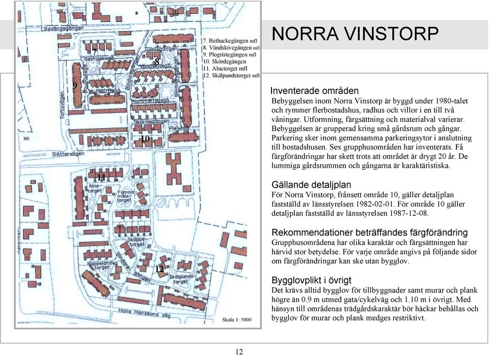 Utformning, färgsättning och materialval varierar. Bebyggelsen är grupperad kring små gårdsrum och gångar. Parkering sker inom gemensamma parkeringsytor i anslutning till bostadshusen.