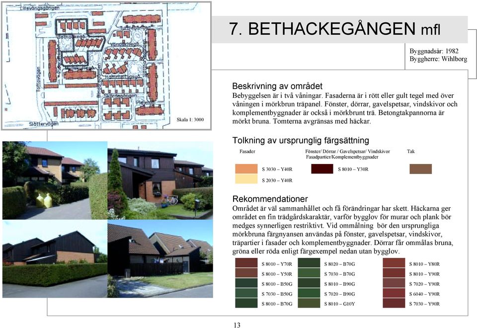 Tolkning av ursprunglig färgsättning Fasader Fönster/ Dörrar / Gavelspetsar/ Vindskivor Tak Fasadpartier/Komplementbyggnader S 3030 Y40R S 8010 Y30R S 2030 Y40R Området är väl sammanhållet och få