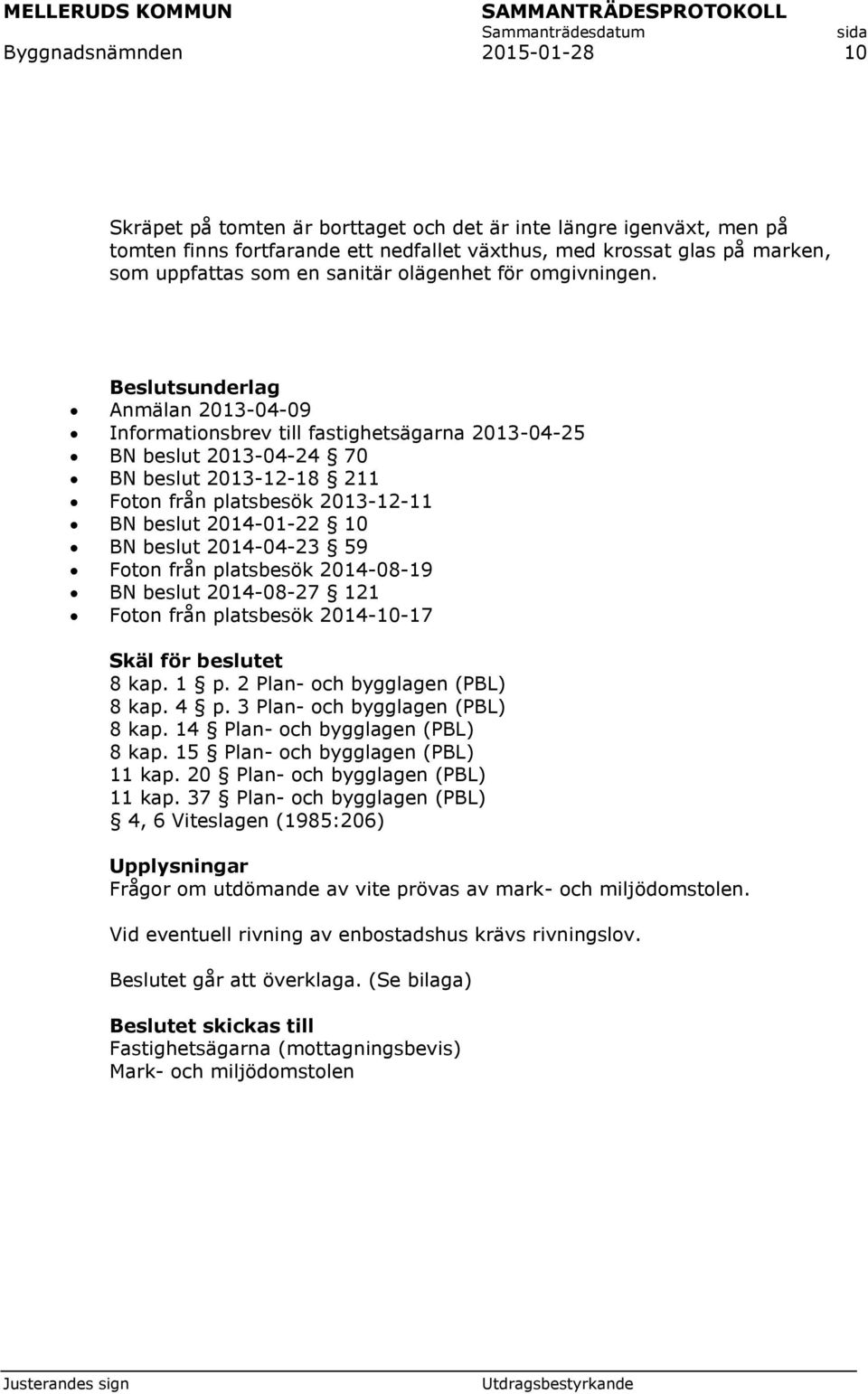 Beslutsunderlag Anmälan 2013-04-09 Informationsbrev till fastighetsägarna 2013-04-25 BN beslut 2013-04-24 70 BN beslut 2013-12-18 211 Foton från platsbesök 2013-12-11 BN beslut 2014-01-22 10 BN