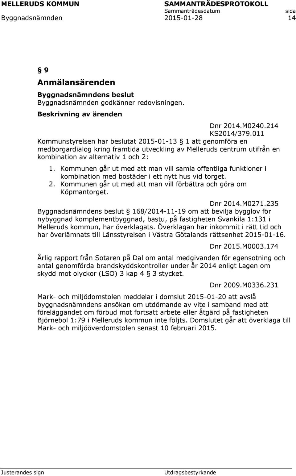 Kommunen går ut med att man vill samla offentliga funktioner i kombination med bostäder i ett nytt hus vid torget. 2. Kommunen går ut med att man vill förbättra och göra om Köpmantorget. Dnr 2014.