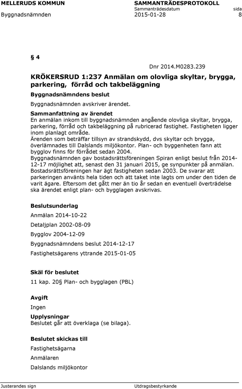 Ärenden som beträffar tillsyn av strandskydd, dvs skyltar och brygga, överlämnades till Dalslands miljökontor. Plan- och byggenheten fann att bygglov finns för förrådet sedan 2004.