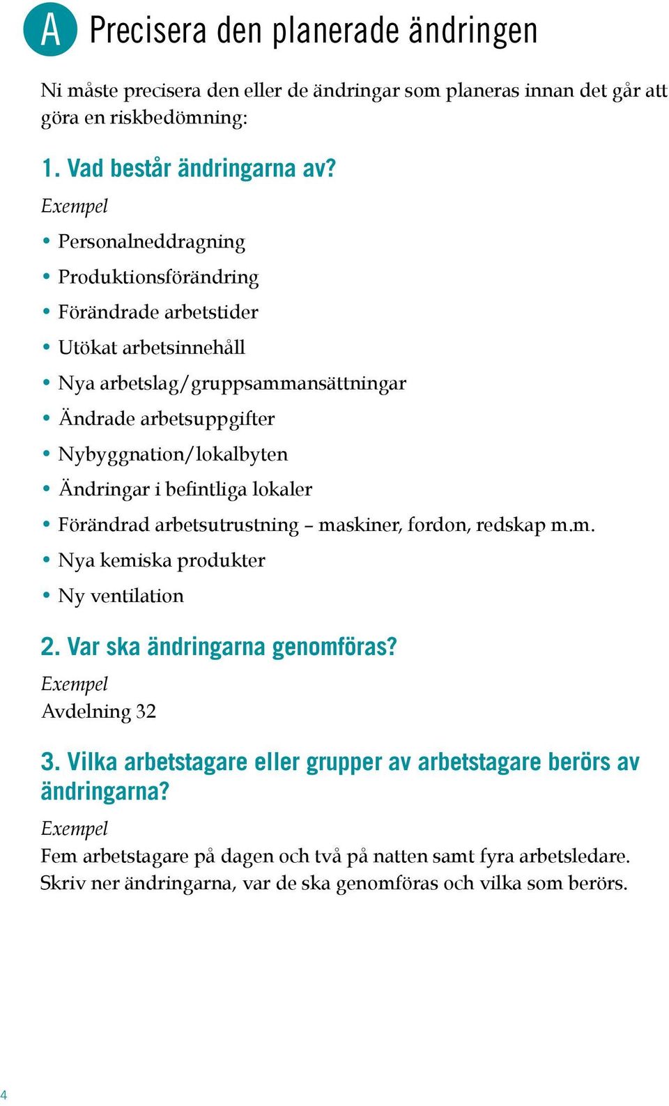 Ändringar i befintliga lokaler Förändrad arbetsutrustning maskiner, fordon, redskap m.m. Nya kemiska produkter Ny ventilation 2. Var ska ändringarna genomföras? Exempel Avdelning 32 3.