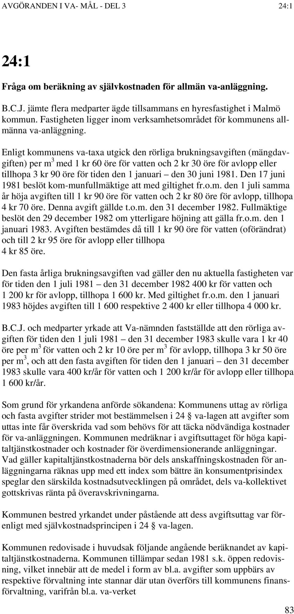 Enligt kommunens va-taxa utgick den rörliga brukningsavgiften (mängdavgiften) per m 3 med 1 kr 60 öre för vatten och 2 kr 30 öre för avlopp eller tillhopa 3 kr 90 öre för tiden den 1 januari den 30