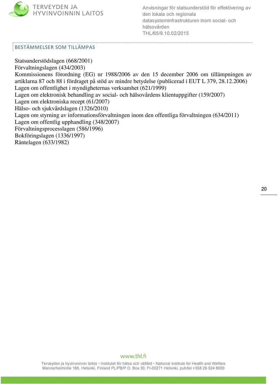 2006) Lagen om offentlighet i myndigheternas verksamhet (621/1999) Lagen om elektronisk behandling av social- och s klientuppgifter (159/2007) Lagen om elektroniska recept