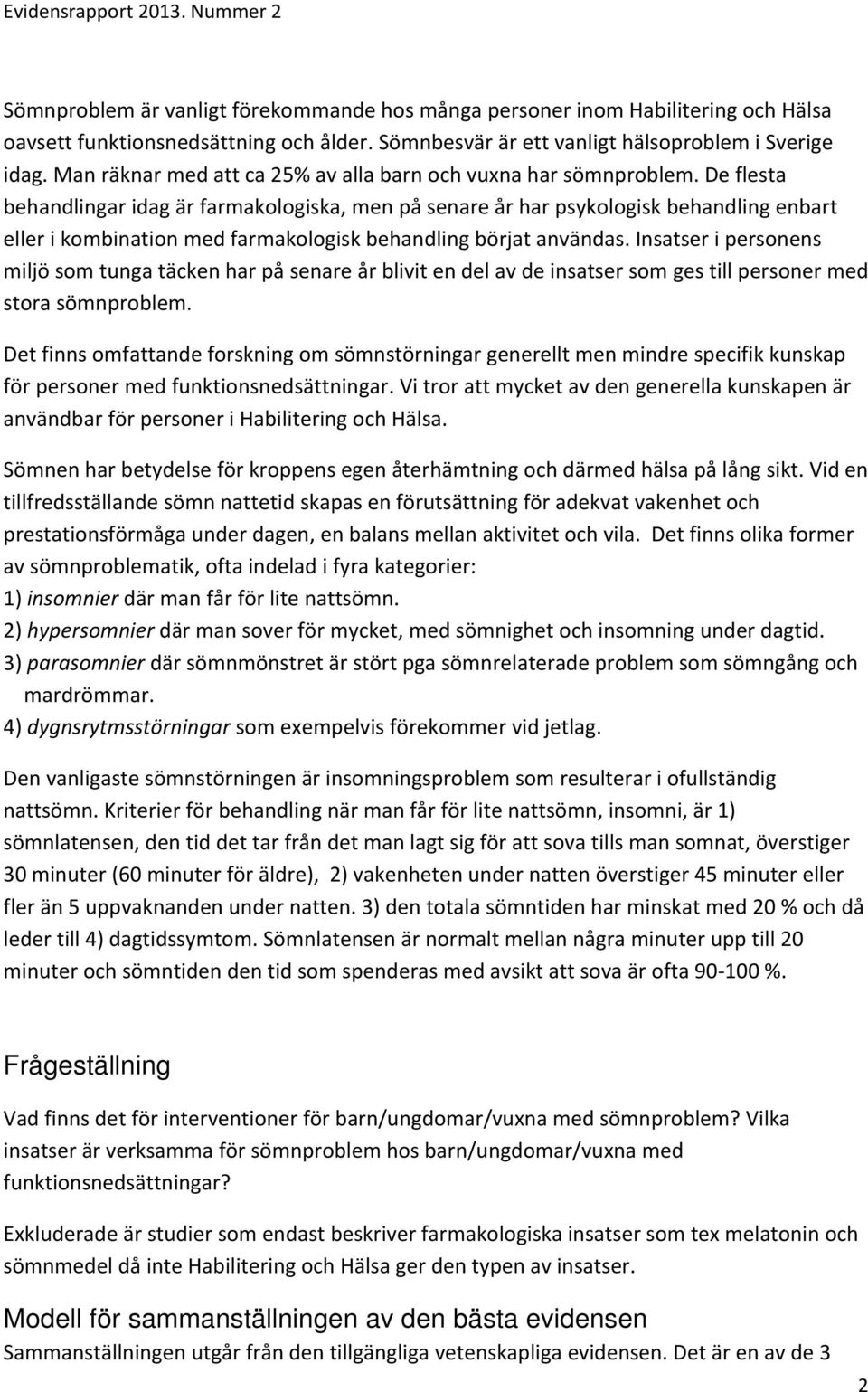 De flesta behandlingar idag är farmakologiska, men på senare år har psykologisk behandling enbart eller i kombination med farmakologisk behandling börjat användas.