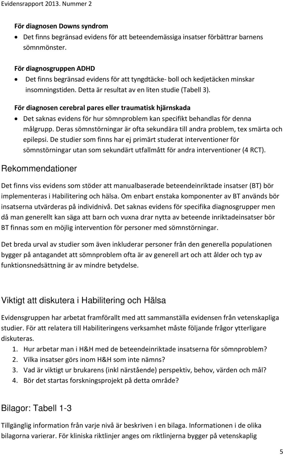 För diagnosen cerebral pares eller traumatisk hjärnskada Det saknas evidens för hur sömnproblem kan specifikt behandlas för denna målgrupp.