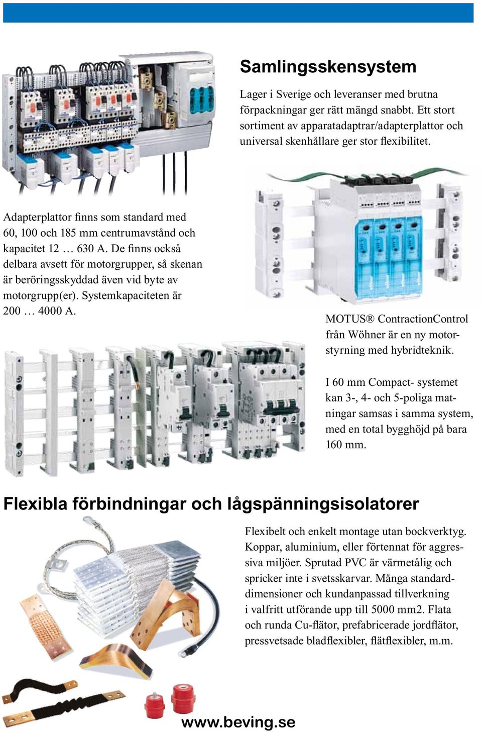 De finns också delbara avsett för motorgrupper, så skenan är beröringsskyddad även vid byte av motorgrupp(er). Systemkapaciteten är 200 4000 A.