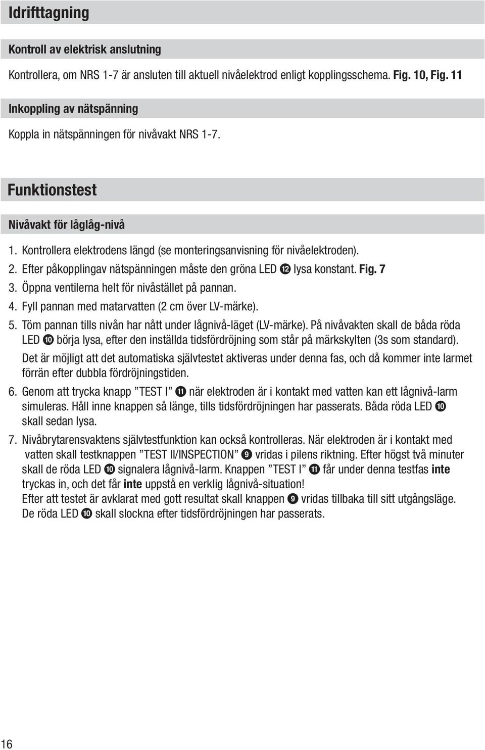 Efter påkopplingav nätspänningen måste den gröna LED b lysa konstant. Fig. 7 3. Öppna ventilerna helt för nivåstället på pannan. 4. Fyll pannan med matarvatten (2 cm över LV-märke). 5.