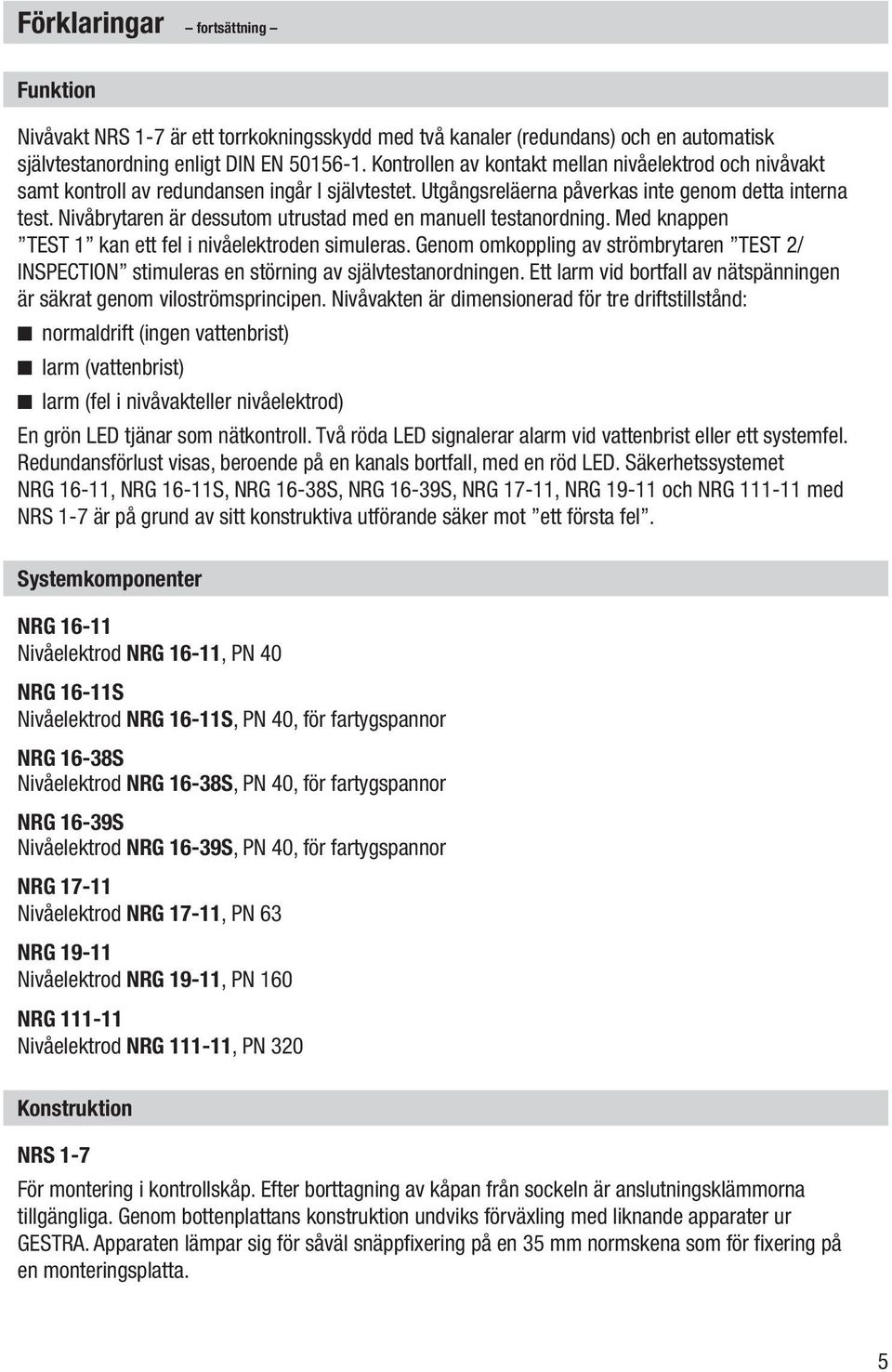 Nivåbrytaren är dessutom utrustad med en manuell testanordning. Med knappen TEST 1 kan ett fel i nivåelektroden simuleras.