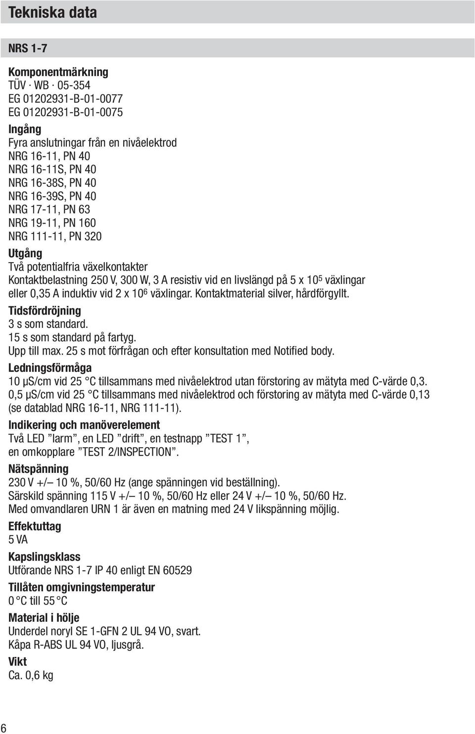 eller 0,35 A induktiv vid 2 x 10 6 växlingar. Kontaktmaterial silver, hårdförgyllt. Tidsfördröjning 3 s som standard. 15 s som standard på fartyg. Upp till max.