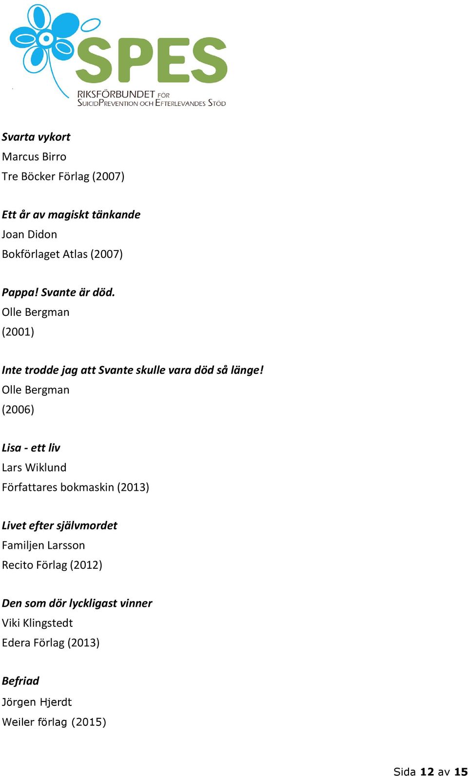 Olle Bergman (2006) Lisa - ett liv Lars Wiklund Författares bokmaskin (2013) Livet efter självmordet Familjen Larsson