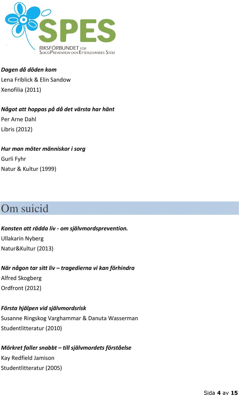 Ullakarin Nyberg Natur&Kultur (2013) När någon tar sitt liv tragedierna vi kan förhindra Alfred Skogberg Ordfront (2012) Första hjälpen vid