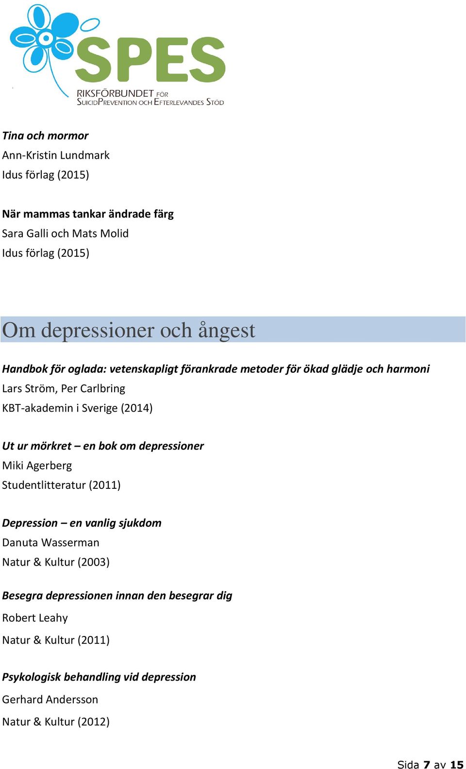 mörkret en bok om depressioner Miki Agerberg Studentlitteratur (2011) Depression en vanlig sjukdom Danuta Wasserman Natur & Kultur (2003) Besegra