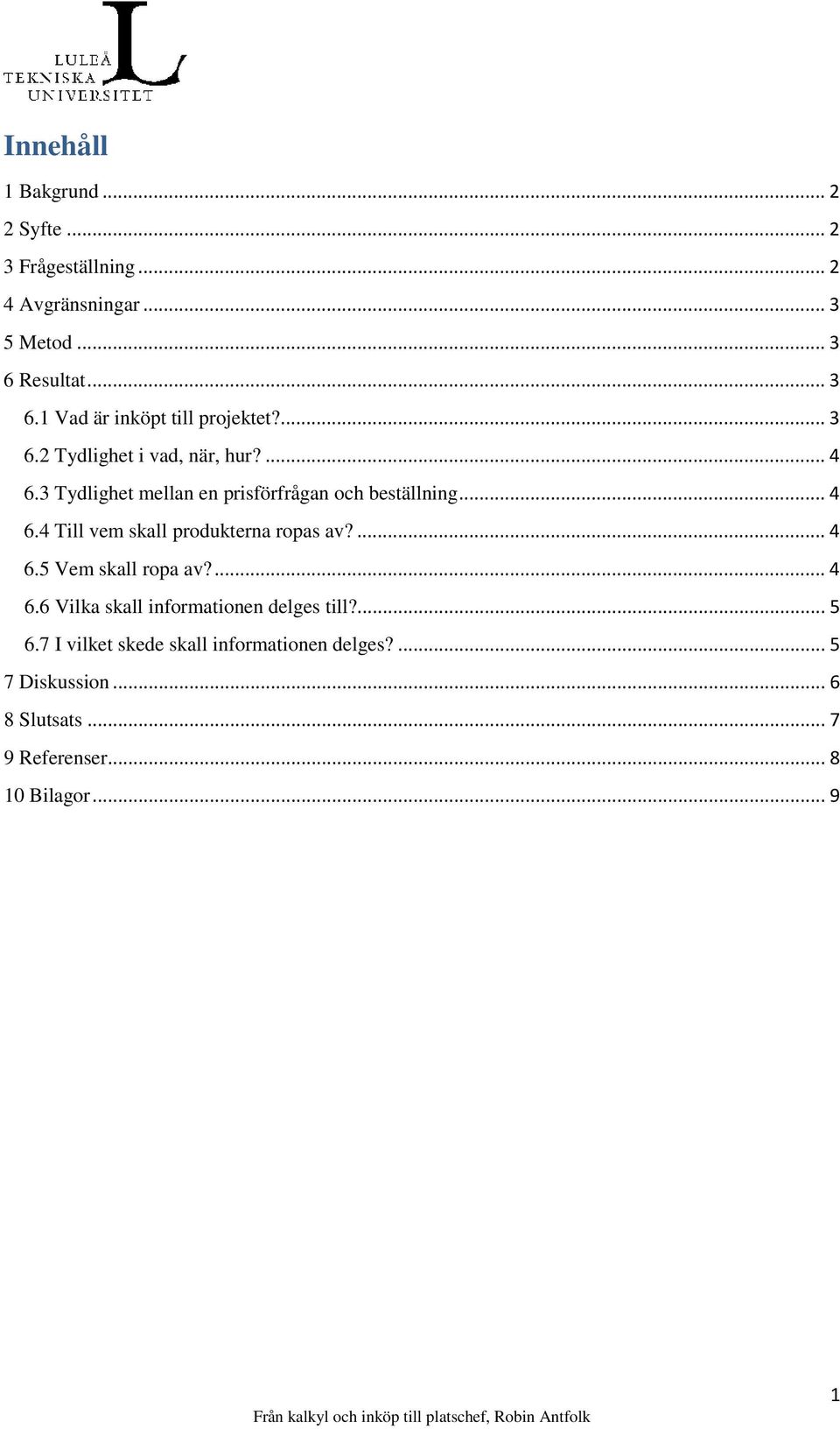 3 Tydlighet mellan en prisförfrågan och beställning... 4 6.4 Till vem skall produkterna ropas av?... 4 6.5 Vem skall ropa av?