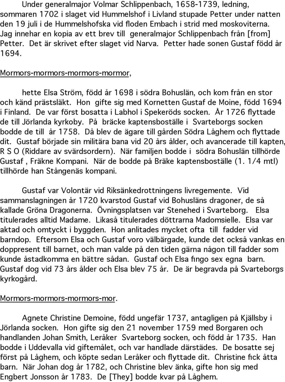 Mormors-mormors-mormors-mormor, hette Elsa Ström, född år 1698 i södra Bohuslän, och kom från en stor och känd prästsläkt. Hon gifte sig med Kornetten Gustaf de Moine, född 1694 i Finland.