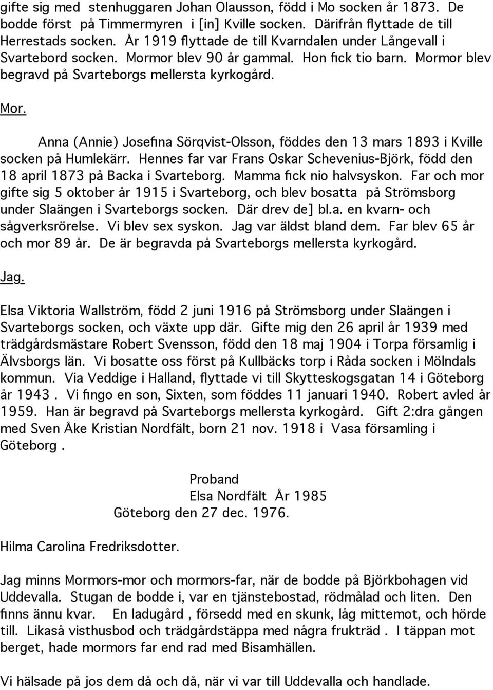 Hennes far var Frans Oskar Schevenius-Björk, född den 18 april 1873 på Backa i Svarteborg. Mamma fick nio halvsyskon.