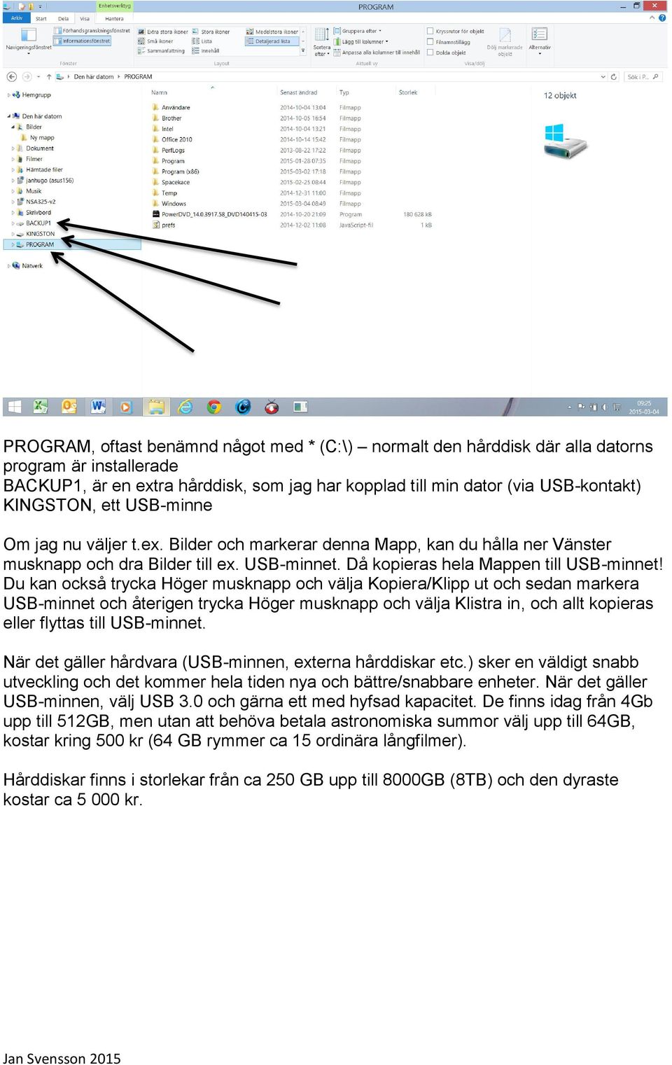 Du kan också trycka Höger musknapp och välja Kopiera/Klipp ut och sedan markera USB-minnet och återigen trycka Höger musknapp och välja Klistra in, och allt kopieras eller flyttas till USB-minnet.