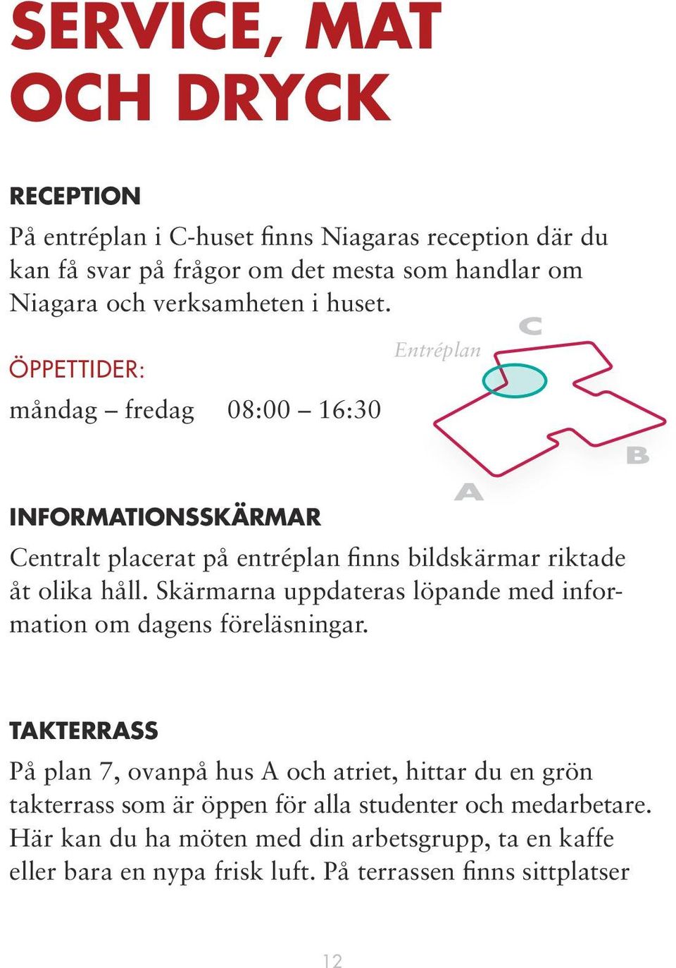 Entréplan ÖPPETTIDER: måndag fredag 08:00 16:30 INFORMATIONSSKÄRMAR Centralt placerat på entréplan finns bildskärmar riktade åt olika håll.